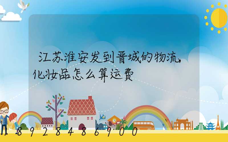 江苏淮安发到晋城的物流,化妆品怎么算运费