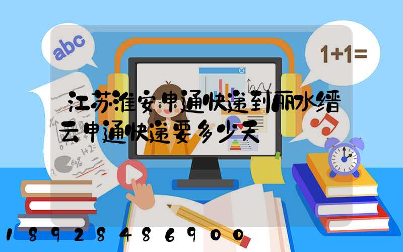 江苏淮安申通快递到丽水缙云申通快递要多少天