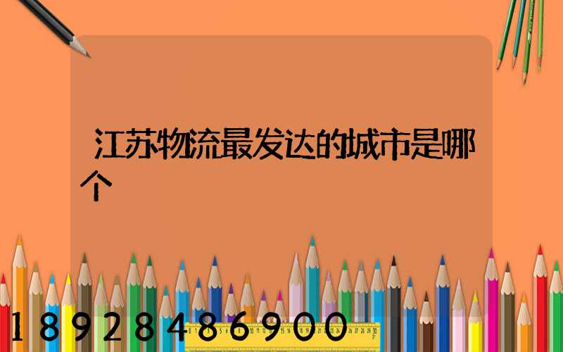 江苏物流最发达的城市是哪个