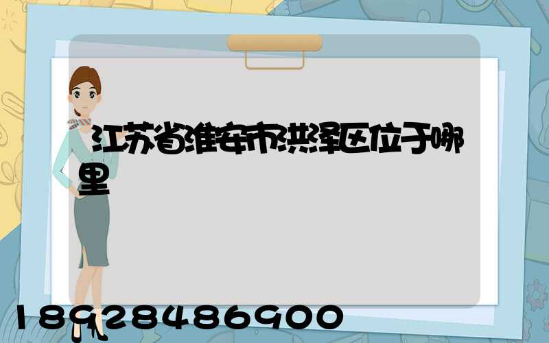 江苏省淮安市洪泽区位于哪里