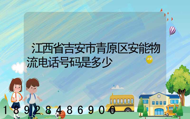 江西省吉安市青原区安能物流电话号码是多少