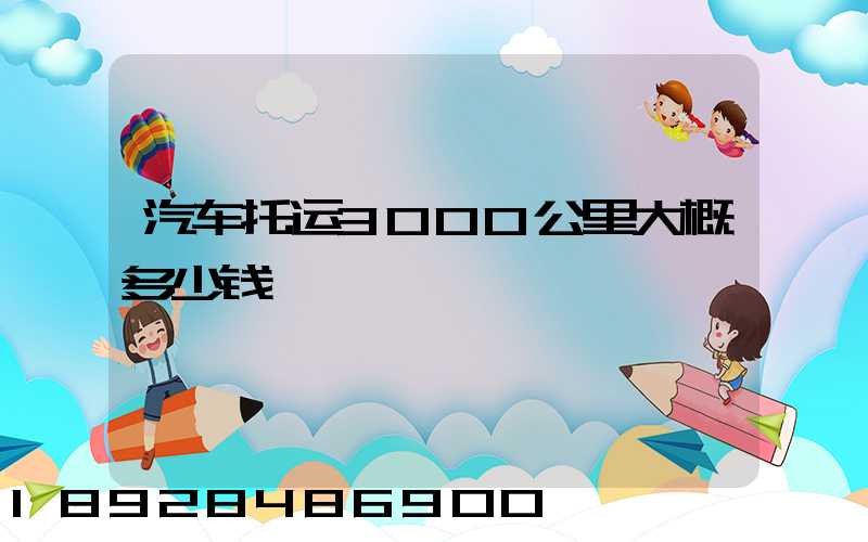 汽车托运3000公里大概多少钱