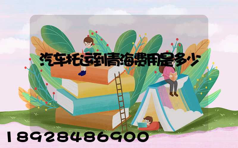 汽车托运到青海费用是多少