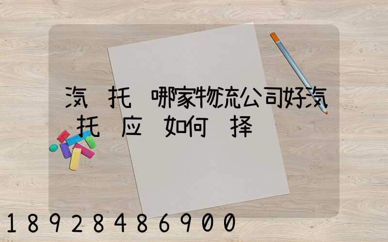 汽车托运哪家物流公司好汽车托运应该如何选择