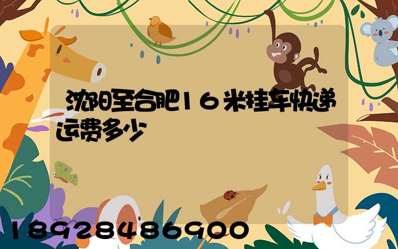 沈阳至合肥16米挂车快递运费多少