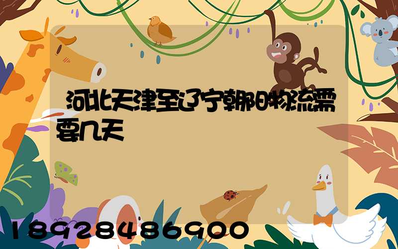 河北天津至辽宁朝阳物流需要几天