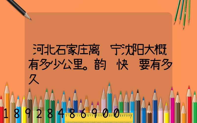 河北石家庄离辽宁沈阳大概有多少公里。韵达快递要有多久