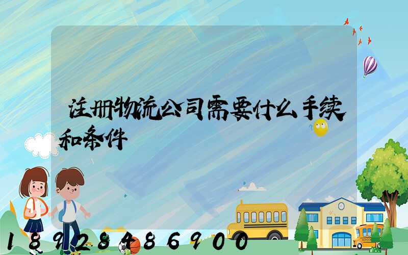 注册物流公司需要什么手续和条件