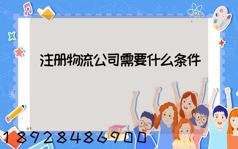 注册物流公司需要什么条件