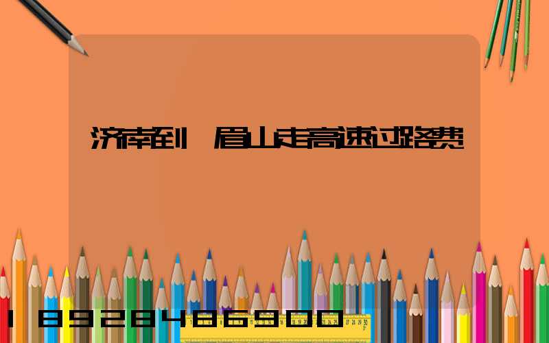济南到峨眉山走高速过路费