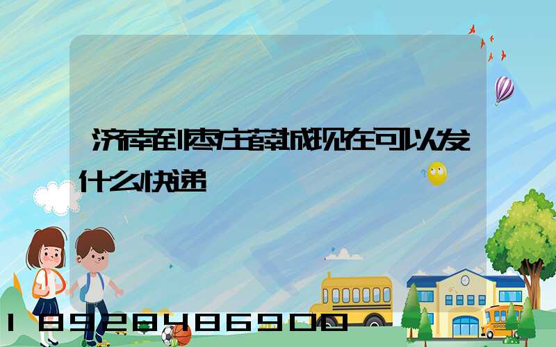 济南到枣庄薛城现在可以发什么快递