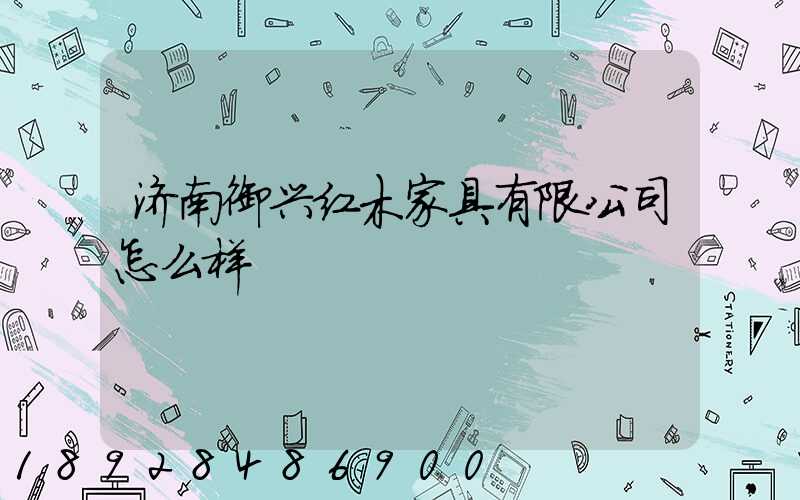 济南御兴红木家具有限公司怎么样