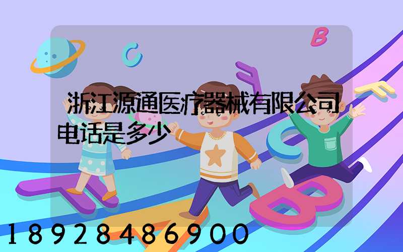 浙江源通医疗器械有限公司电话是多少