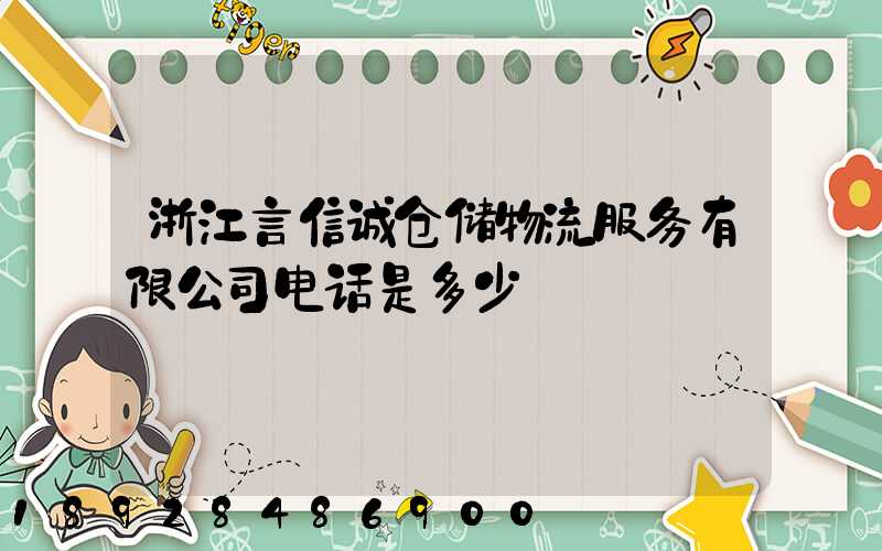 浙江言信诚仓储物流服务有限公司电话是多少