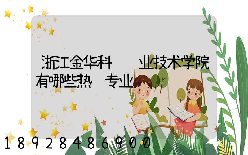 浙江金华科贸职业技术学院有哪些热门专业