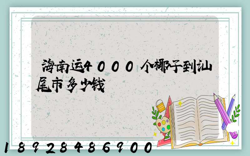 海南运4000个椰子到汕尾市多少钱