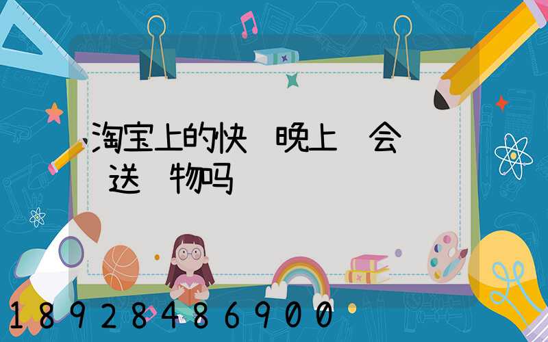 淘宝上的快递晚上还会继续运送货物吗