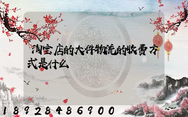 淘宝店的大件物流的收费方式是什么