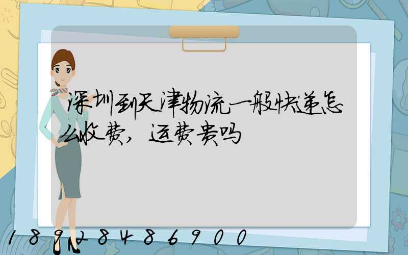 深圳到天津物流一般快递怎么收费,运费贵吗