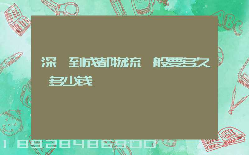 深圳到成都物流一般要多久,多少钱