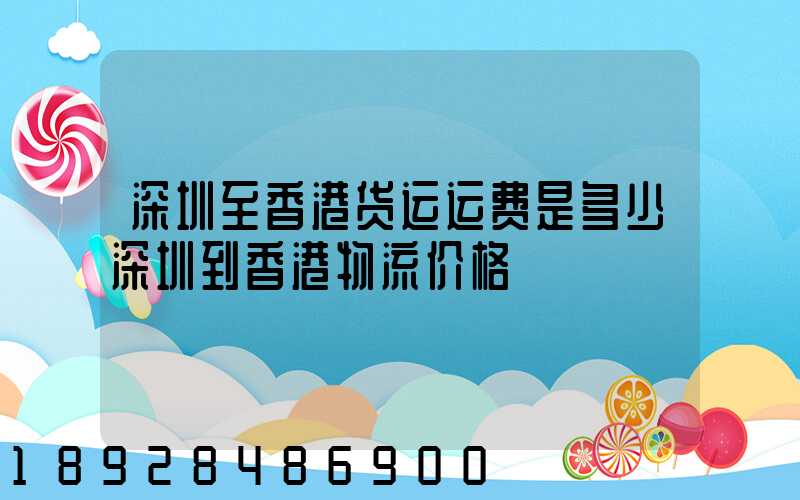 深圳至香港货运运费是多少深圳到香港物流价格
