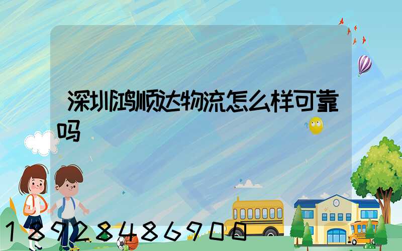 深圳鸿顺达物流怎么样可靠吗