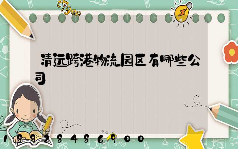 清远跨港物流园区有哪些公司