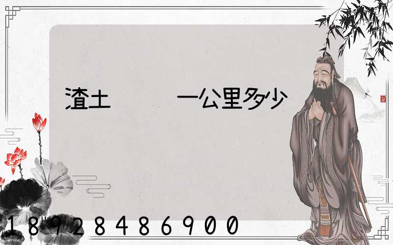 渣土车运输一公里多少钱