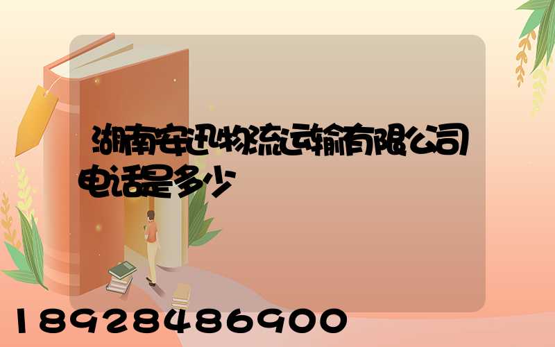 湖南安迅物流运输有限公司电话是多少