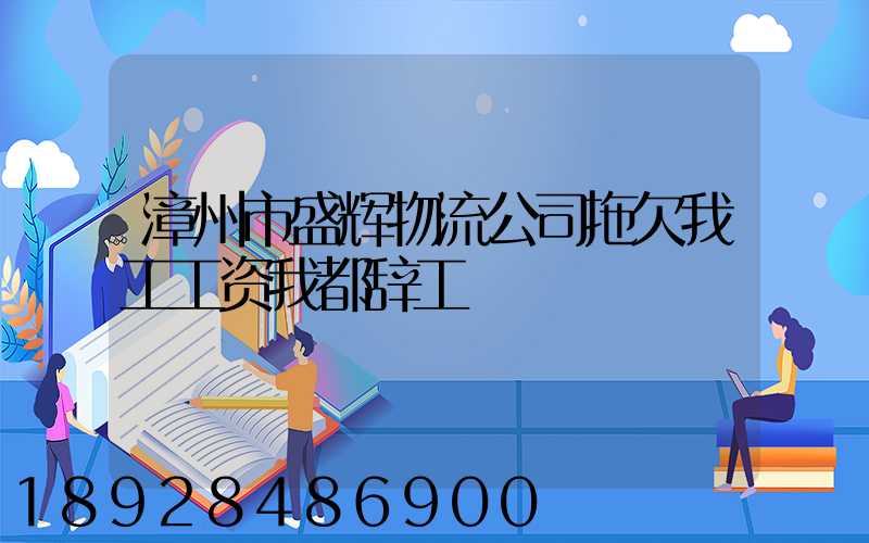 漳州市盛辉物流公司拖欠我工工资我都辞工