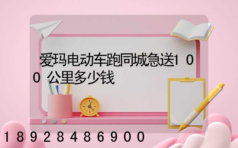 爱玛电动车跑同城急送100公里多少钱