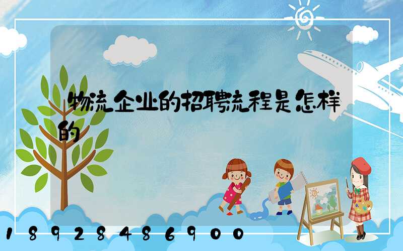 物流企业的招聘流程是怎样的