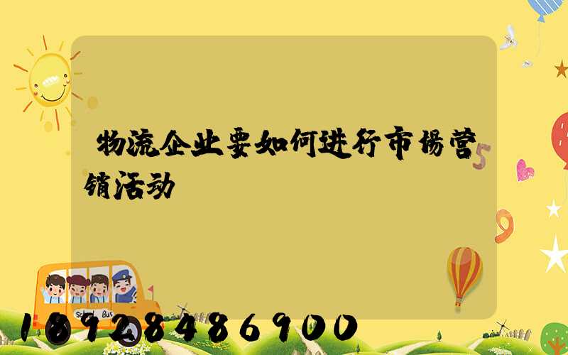 物流企业要如何进行市场营销活动