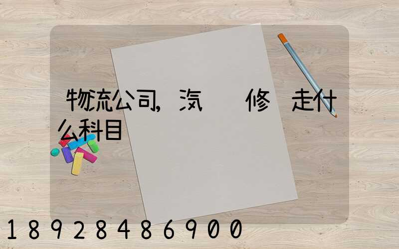 物流公司,汽车维修费走什么科目