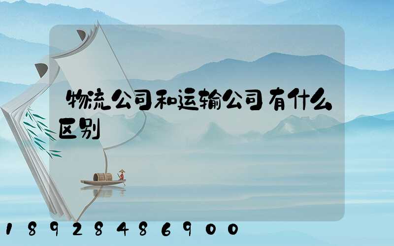 物流公司和运输公司有什么区别