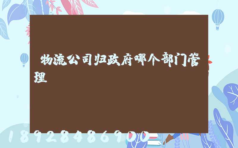 物流公司归政府哪个部门管理