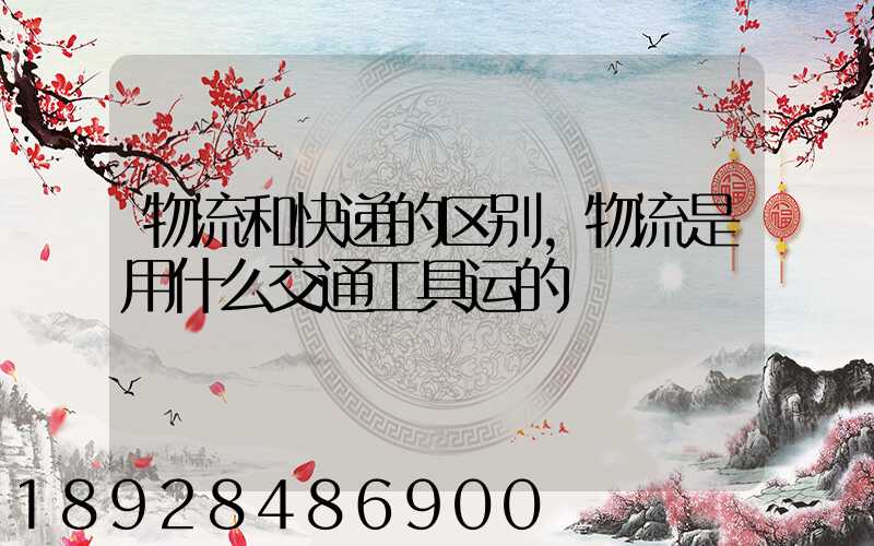 物流和快递的区别,物流是用什么交通工具运的