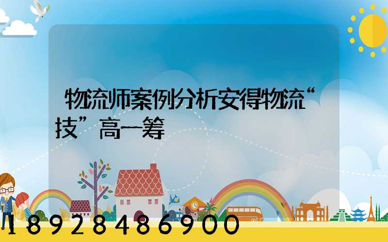 物流师案例分析安得物流“技”高一筹