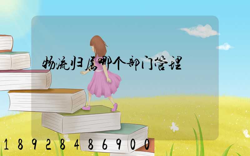 物流归属哪个部门管理