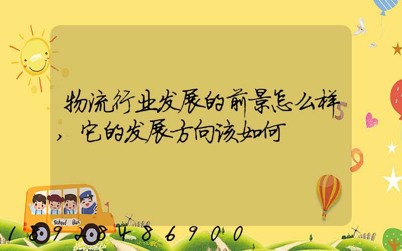 物流行业发展的前景怎么样,它的发展方向该如何