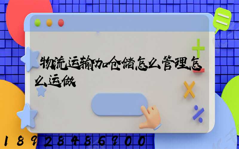 物流运输加仓储怎么管理怎么运做