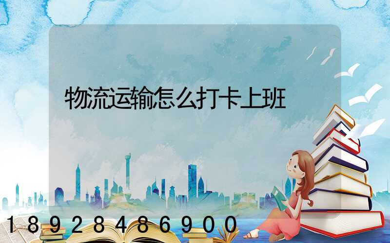 物流运输怎么打卡上班