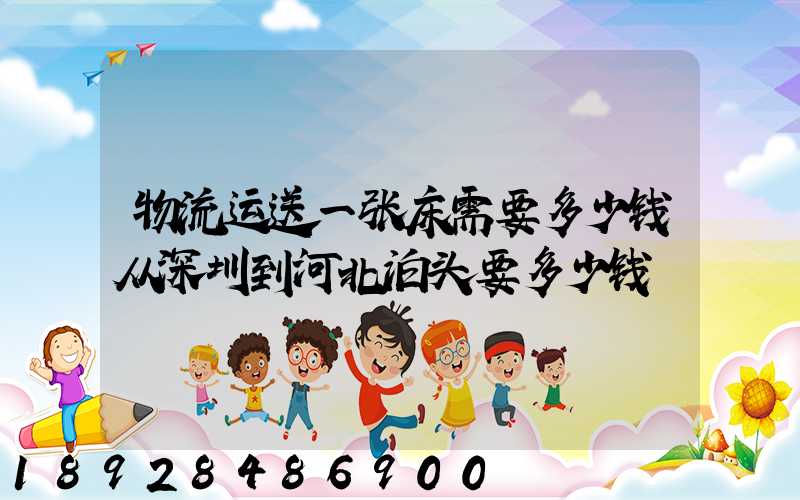 物流运送一张床需要多少钱从深圳到河北泊头要多少钱