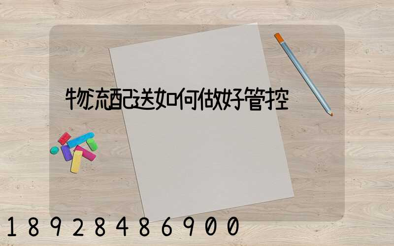 物流配送如何做好管控