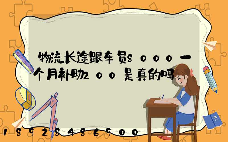 物流长途跟车员8000一个月补助200是真的吗