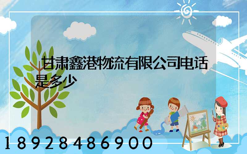 甘肃鑫港物流有限公司电话是多少