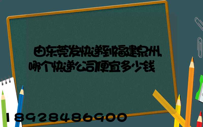 由东莞发快递到福建泉州,哪个快递公司便宜多少钱
