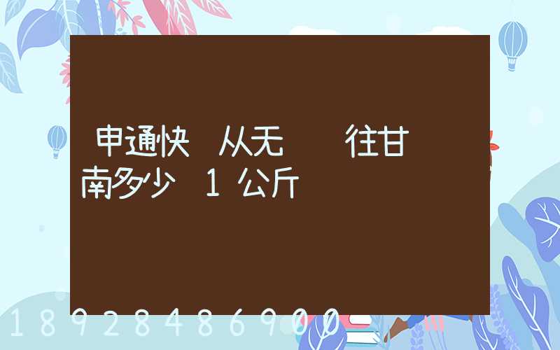 申通快递从无锡邮往甘肃陇南多少钱1公斤