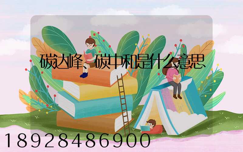 碳达峰、碳中和是什么意思