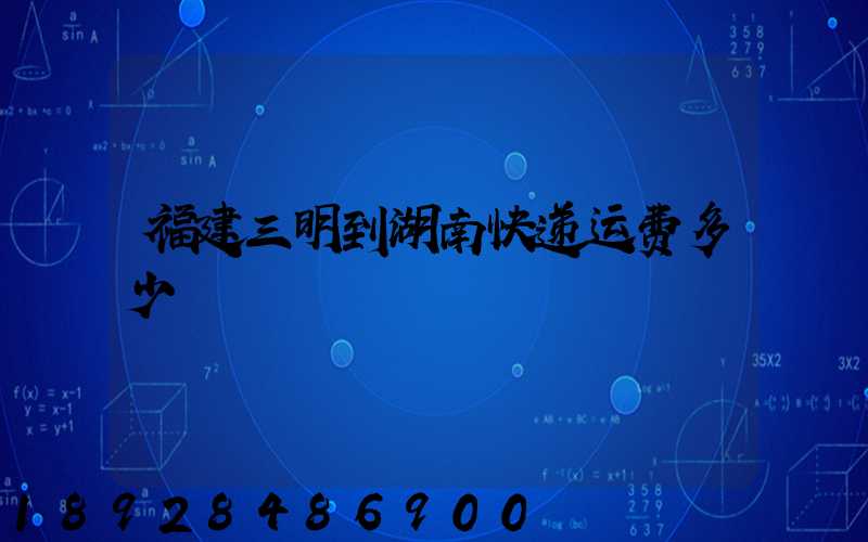 福建三明到湖南快递运费多少
